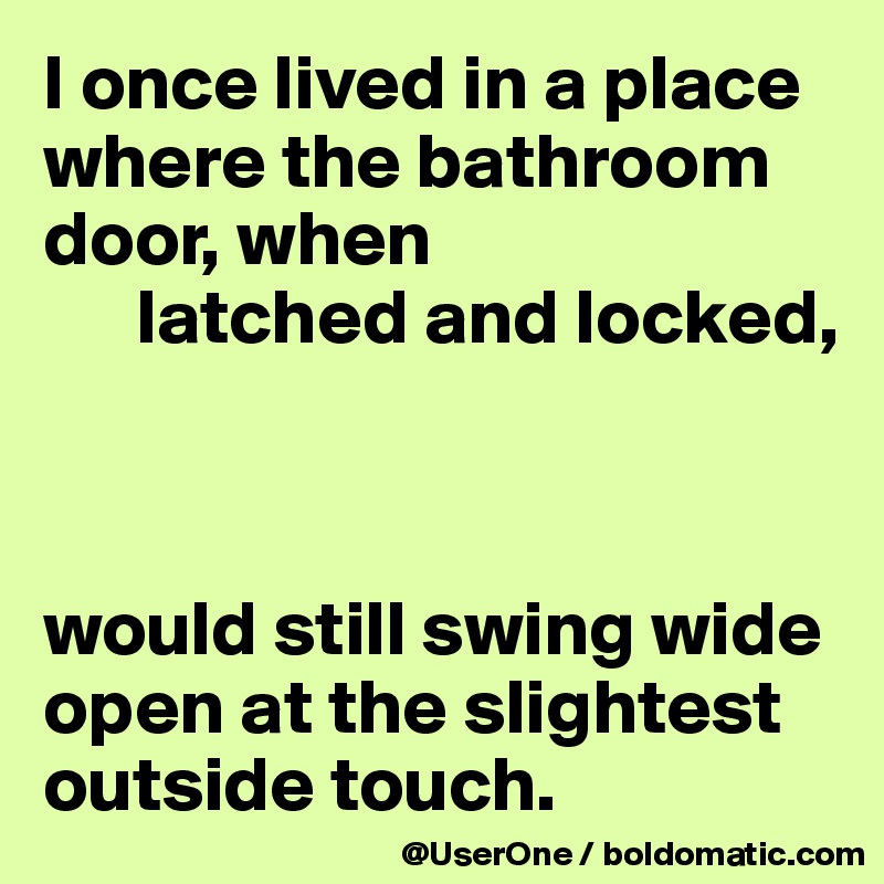 I Once Lived In A Place Where The Bathroom Door When Latched And