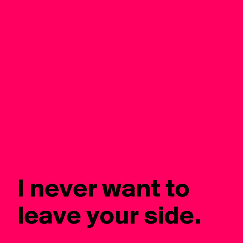 i-never-want-to-leave-your-side-post-by-andshecame-on-boldomatic