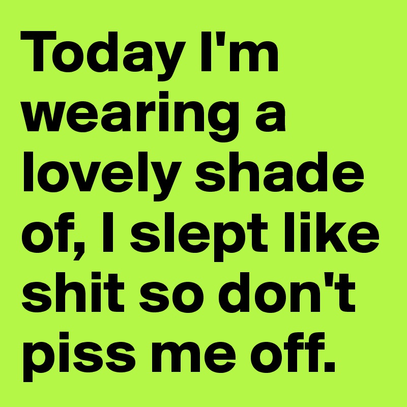 Today I'm wearing a lovely shade of, I slept like shit so don't piss me off.
