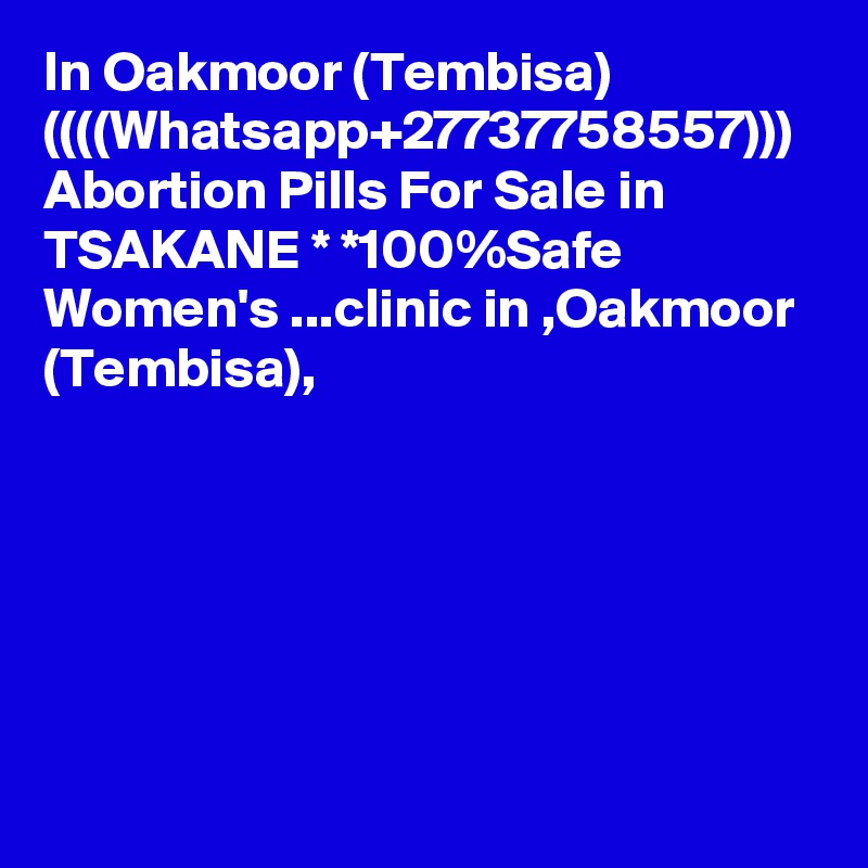 In Oakmoor (Tembisa) ((((Whatsapp+27737758557))) Abortion Pills For Sale in TSAKANE * *100%Safe Women's ...clinic in ,Oakmoor (Tembisa),