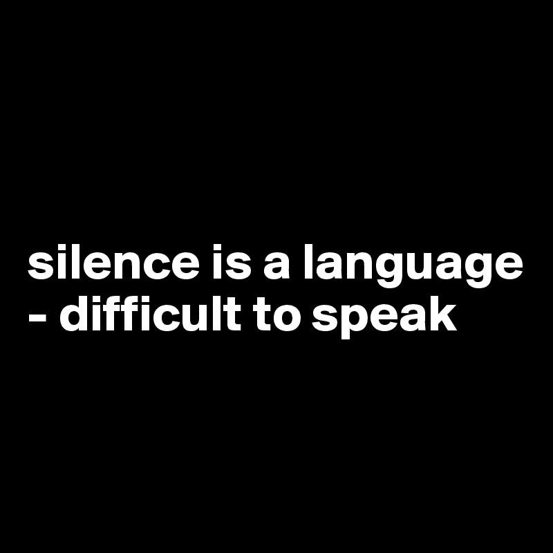 



silence is a language - difficult to speak


