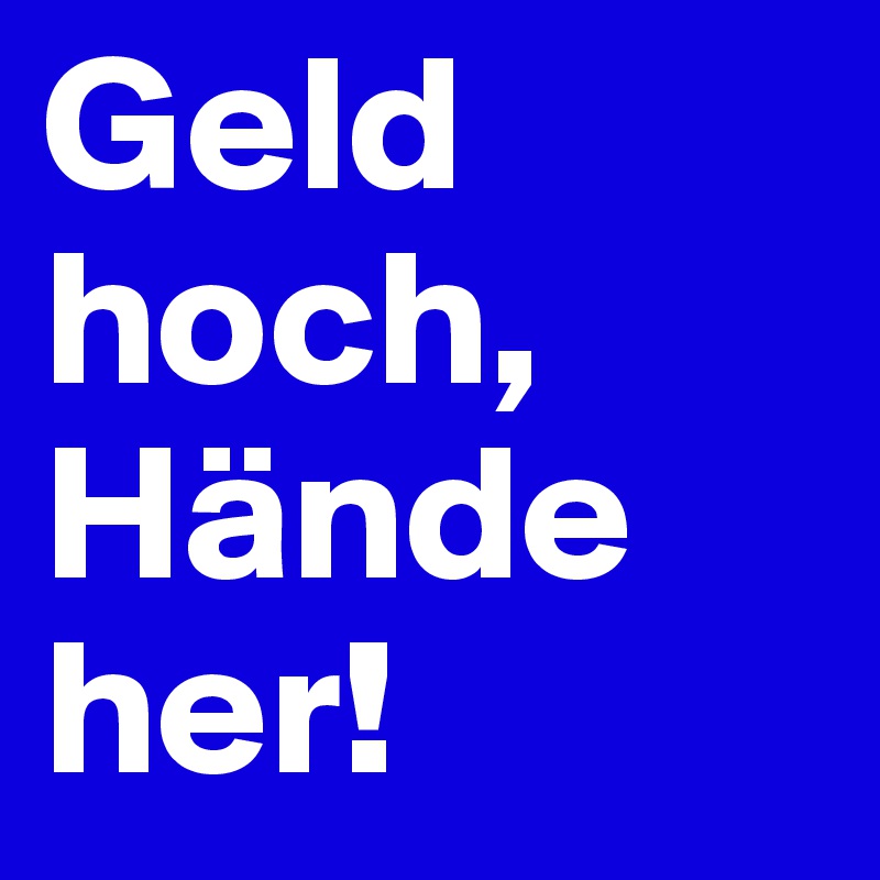 Geld hoch, Hände her!