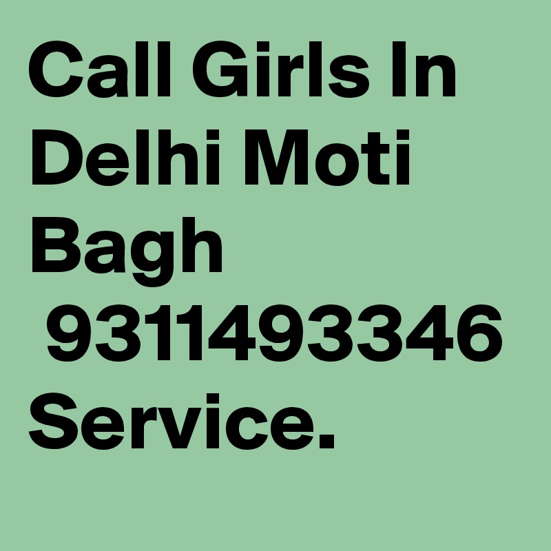 Call Girls In Delhi Moti Bagh
 9311493346 Service.