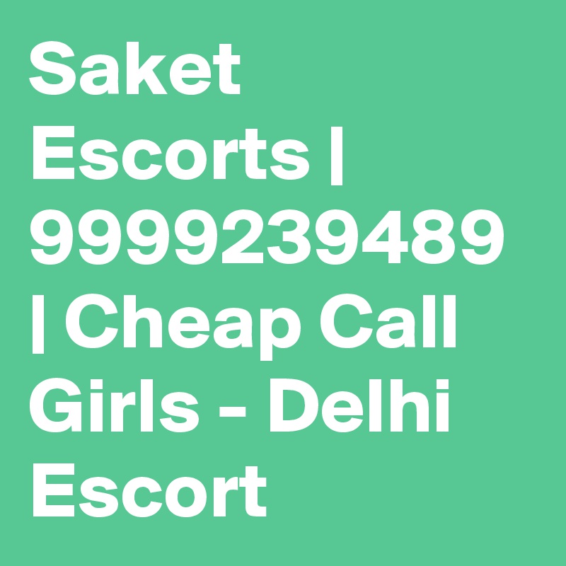 Saket Escorts | 9999239489 | Cheap Call Girls - Delhi Escort