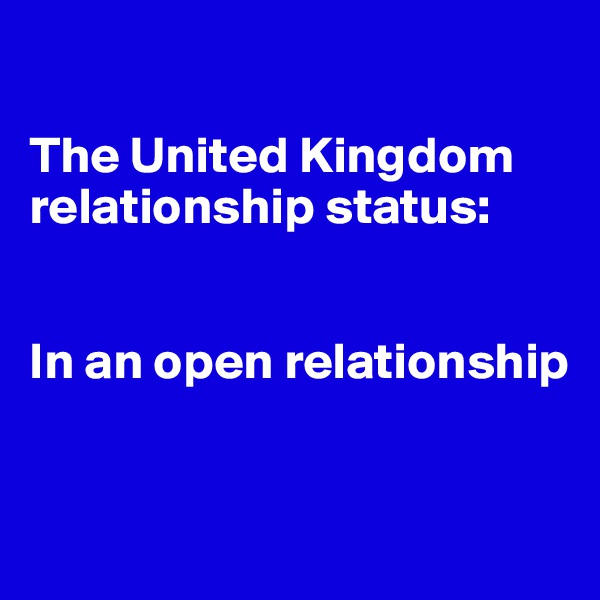 

The United Kingdom
relationship status:


In an open relationship 


