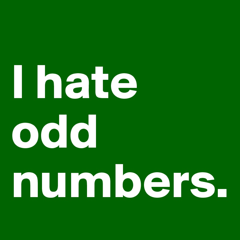 
I hate odd numbers.