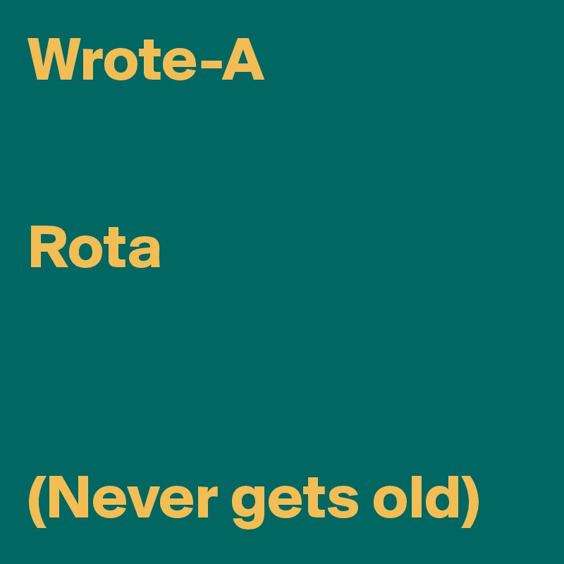 Wrote-A 


Rota



(Never gets old)