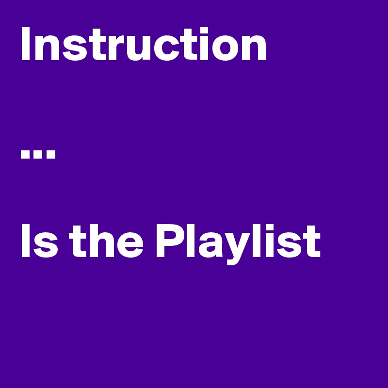 Instruction

...

Is the Playlist 

