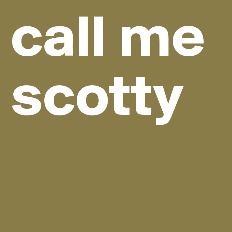 call me
scotty