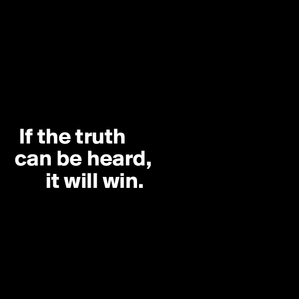 




 If the truth 
can be heard, 
       it will win.



