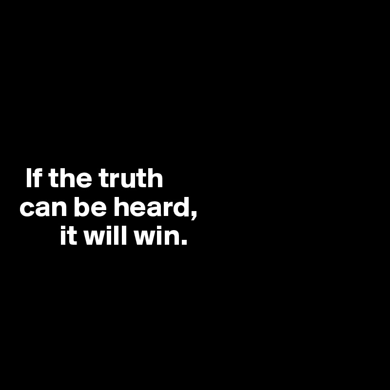 




 If the truth 
can be heard, 
       it will win.




