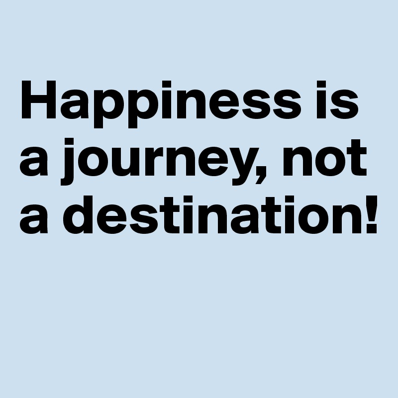 
Happiness is a journey, not a destination!

