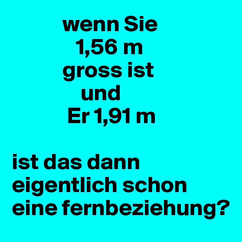 Wenn Sie 1 56 M Gross Ist Und Er 1 91 M Ist Das Dann Eigentlich Schon Eine Fernbeziehung Post By Luca Cheers On Boldomatic