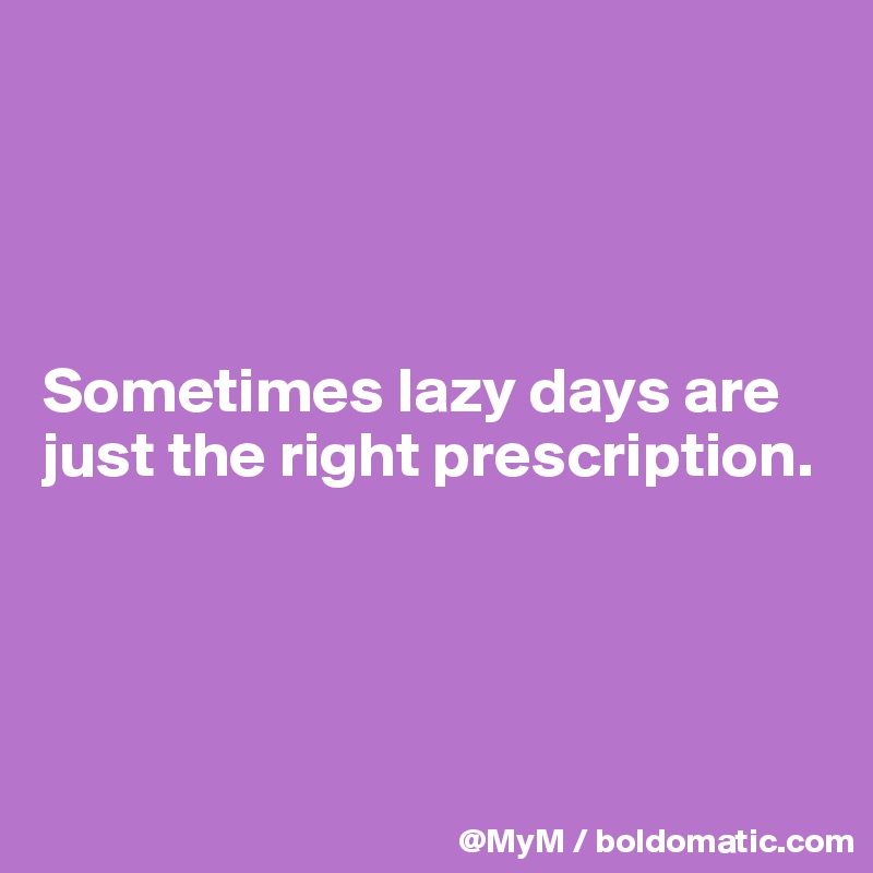 




Sometimes lazy days are just the right prescription. 




