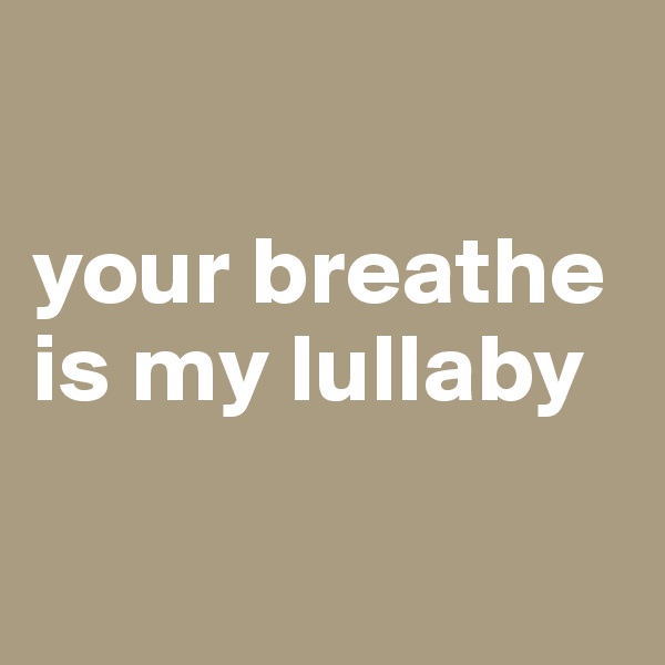 

your breathe is my lullaby

