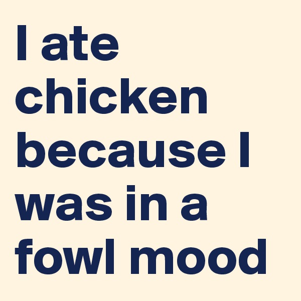 I ate chicken because I was in a fowl mood