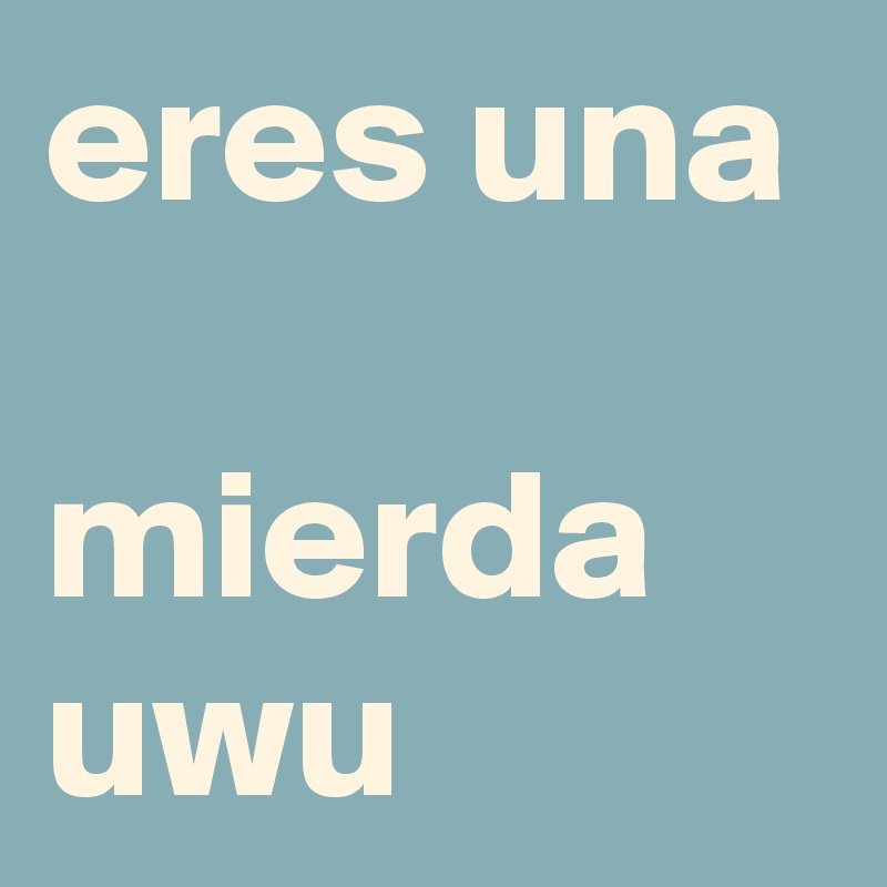 eres una 
mierda
uwu