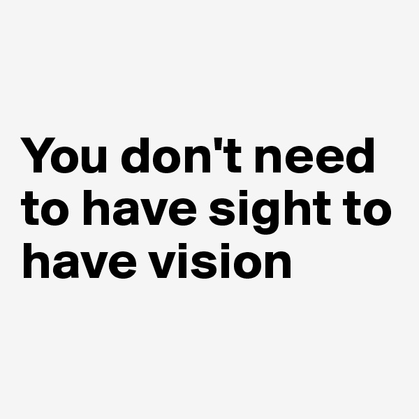 

You don't need to have sight to have vision 

