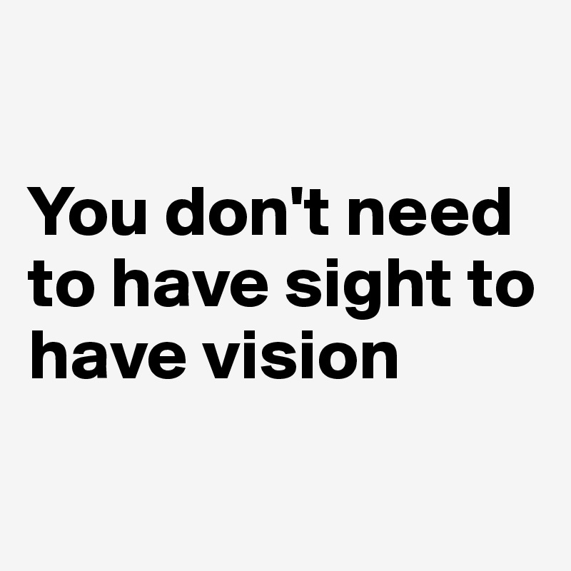 

You don't need to have sight to have vision 

