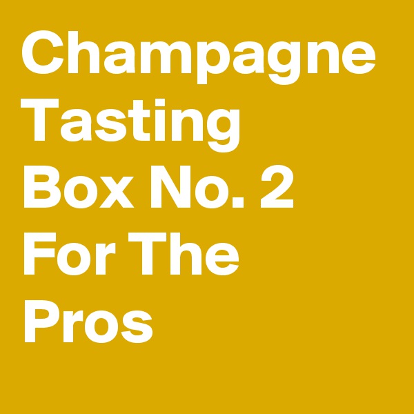 Champagne
Tasting
Box No. 2
For The
Pros