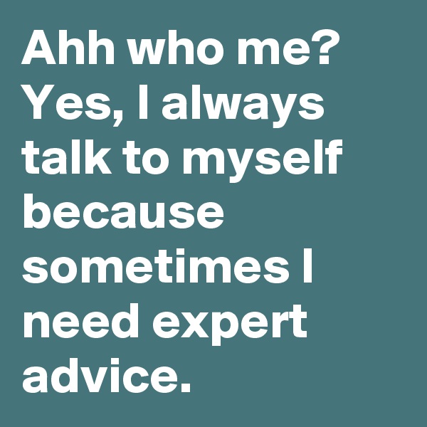 Ahh who me? Yes, I always talk to myself because sometimes I need expert advice. 