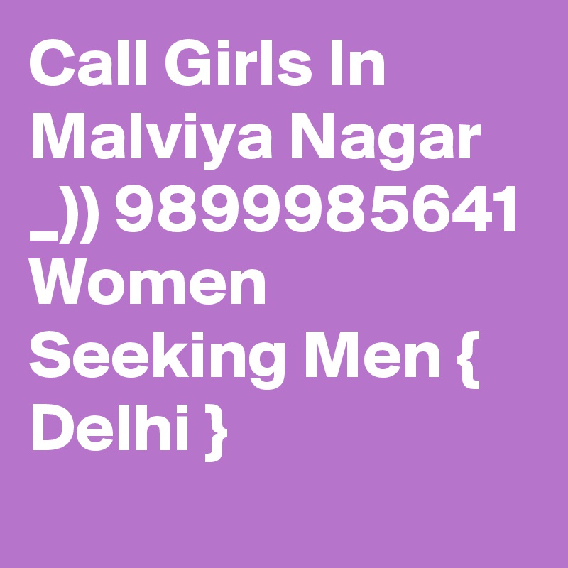 Call Girls In Malviya Nagar _)) 9899985641 Women Seeking Men { Delhi }