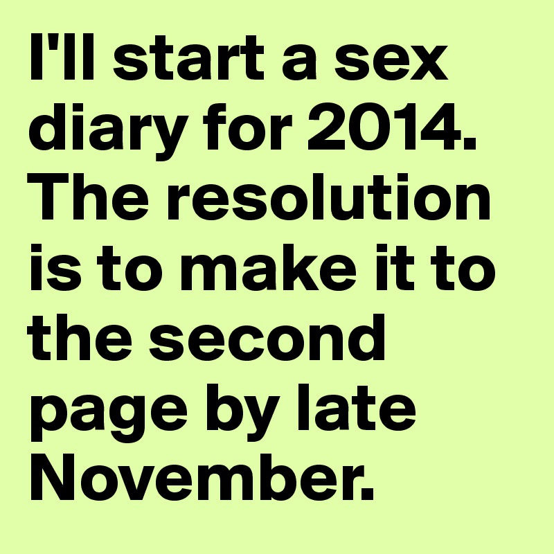 I'll start a sex diary for 2014. The resolution is to make it to the second page by late November. 