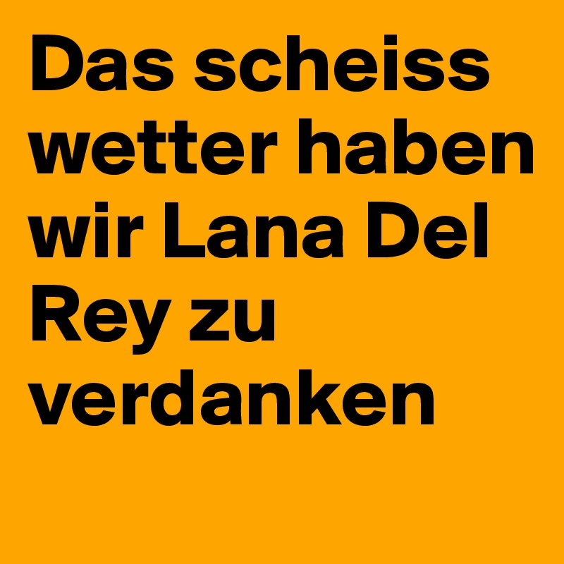 Das scheiss wetter haben wir Lana Del Rey zu verdanken