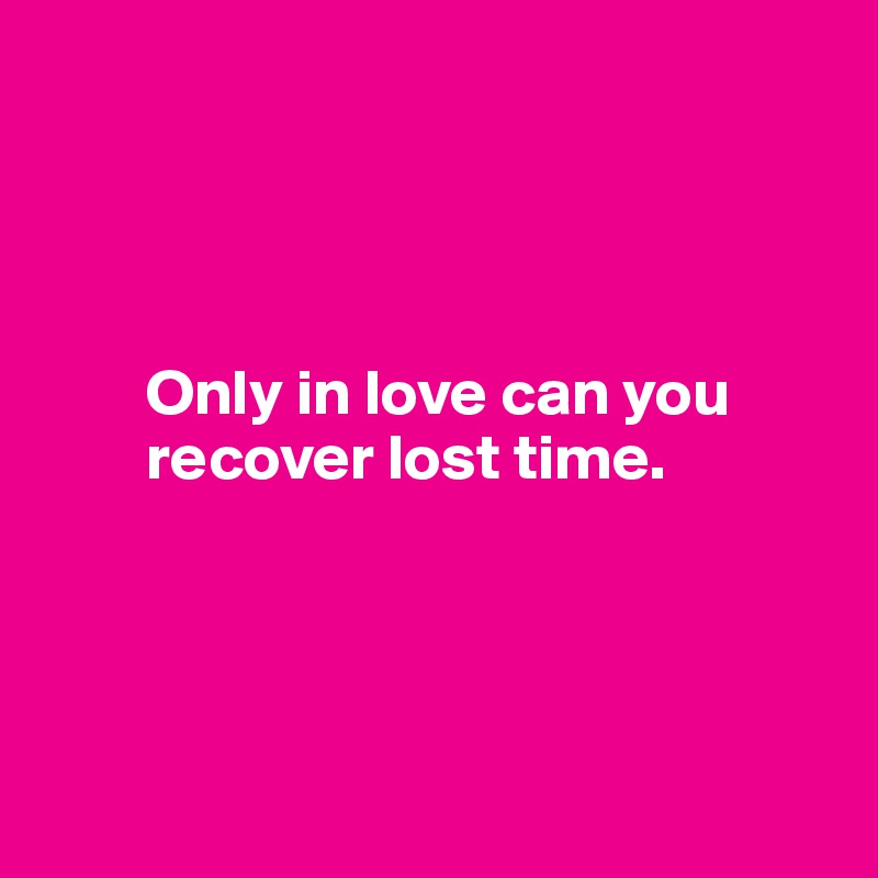 




        Only in love can you    
        recover lost time.




