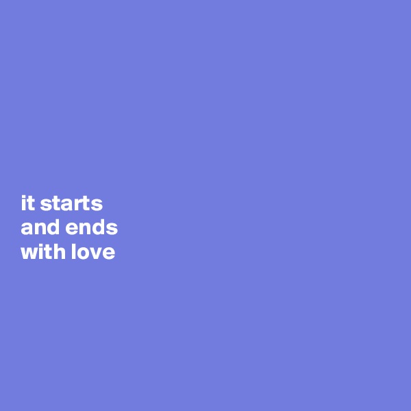 






it starts 
and ends 
with love 




