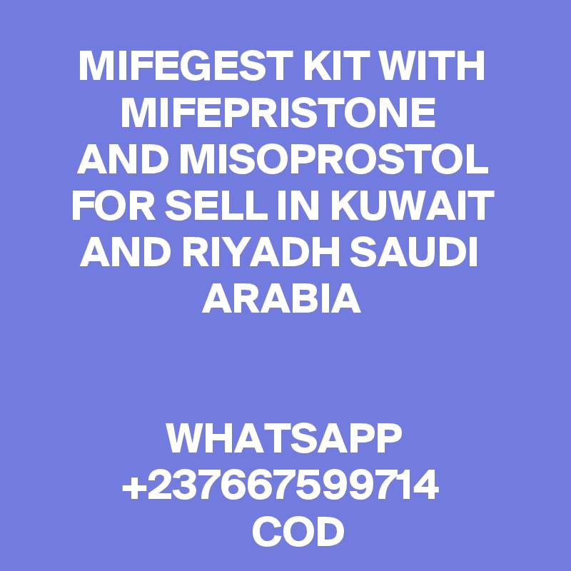 MIFEGEST KIT WITH MIFEPRISTONE 
AND MISOPROSTOL
 FOR SELL IN KUWAIT 
AND RIYADH SAUDI 
ARABIA


WHATSAPP
+237667599714
    COD