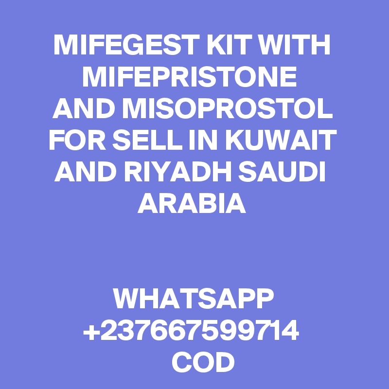 MIFEGEST KIT WITH MIFEPRISTONE 
AND MISOPROSTOL
 FOR SELL IN KUWAIT 
AND RIYADH SAUDI 
ARABIA


WHATSAPP
+237667599714
    COD