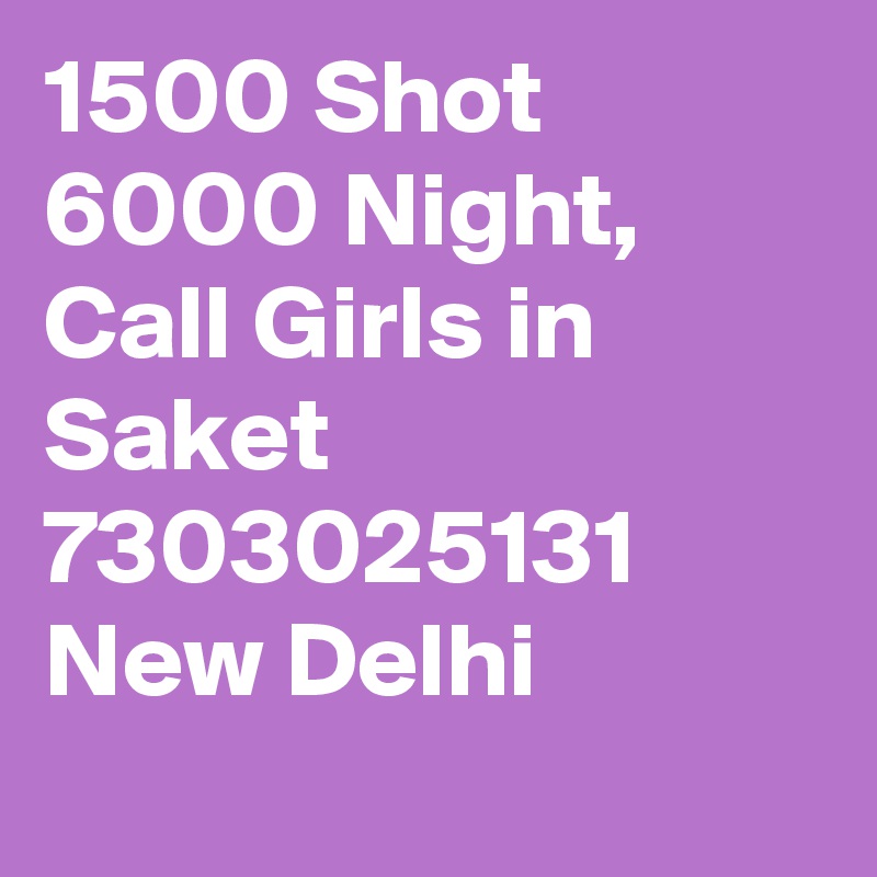 1500 Shot 6000 Night, Call Girls in Saket   7303025131 New Delhi
