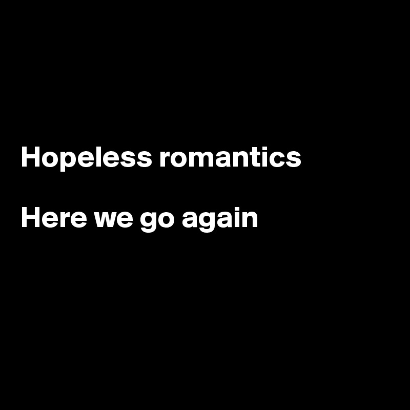 



Hopeless romantics

Here we go again




