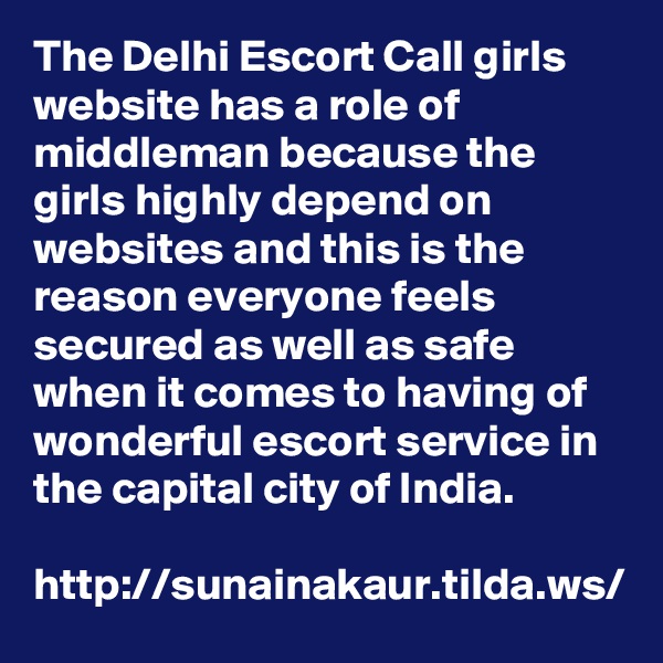 The Delhi Escort Call girls website has a role of middleman because the girls highly depend on websites and this is the reason everyone feels secured as well as safe when it comes to having of wonderful escort service in the capital city of India.

http://sunainakaur.tilda.ws/