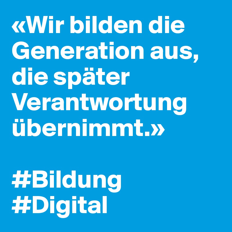 «Wir bilden die Generation aus, die später Verantwortung übernimmt.»

#Bildung #Digital
