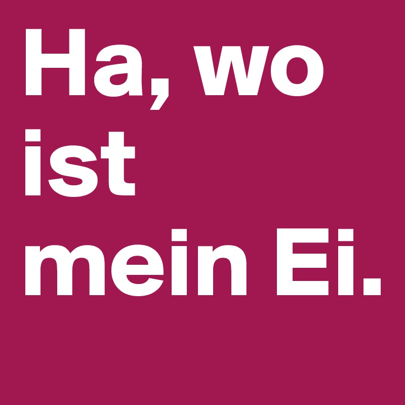 Ha, wo ist mein Ei. 