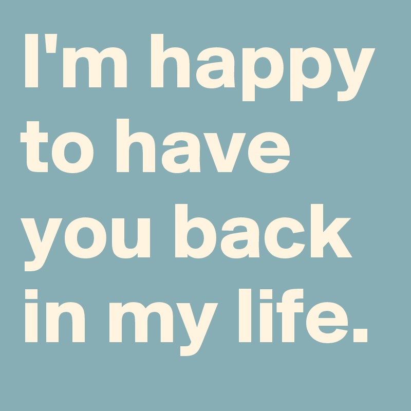 I'm happy to have you back in my life. - Post by darkana on Boldomatic
