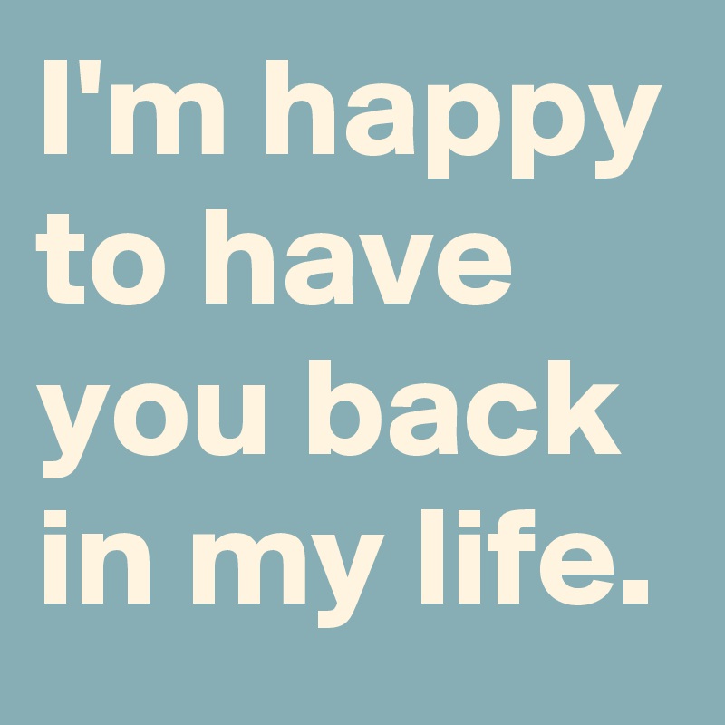 I M Happy To Have You Back In My Life Post By Darkana On Boldomatic