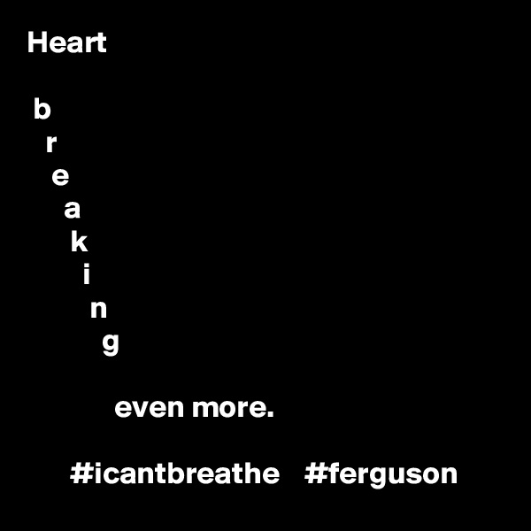 Heart 

 b
   r
    e
      a
       k
         i
          n
            g

              even more.

       #icantbreathe    #ferguson