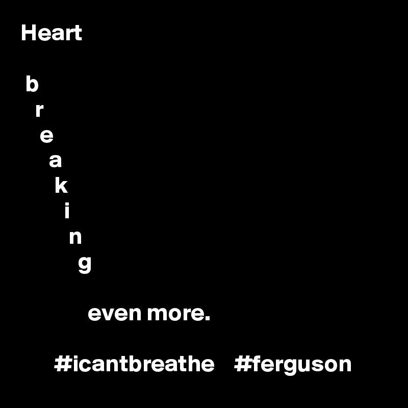 Heart 

 b
   r
    e
      a
       k
         i
          n
            g

              even more.

       #icantbreathe    #ferguson