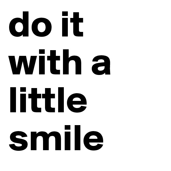 do it with a little smile