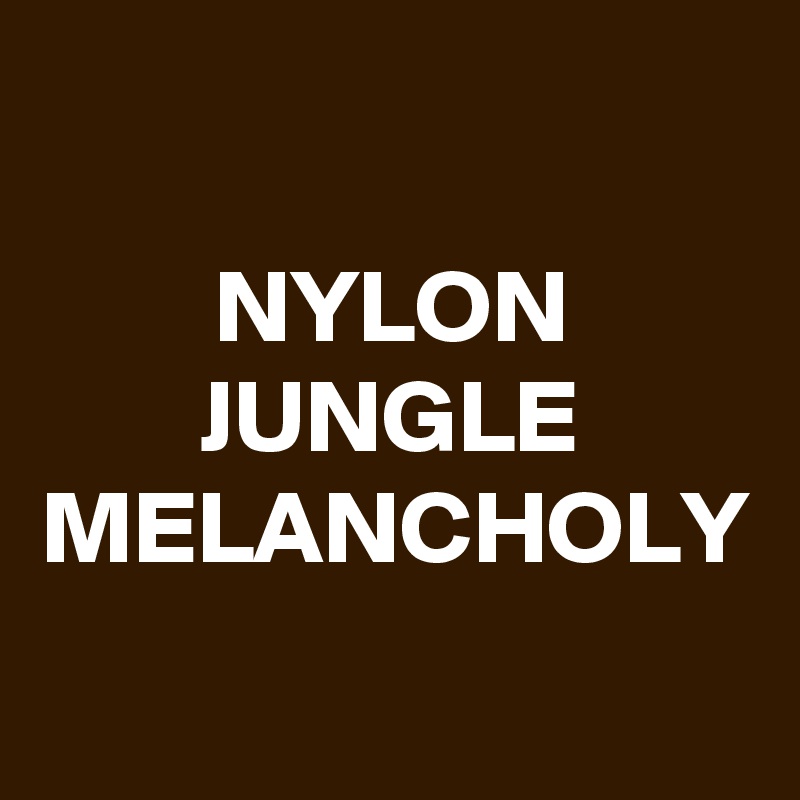 NYLON
JUNGLE MELANCHOLY