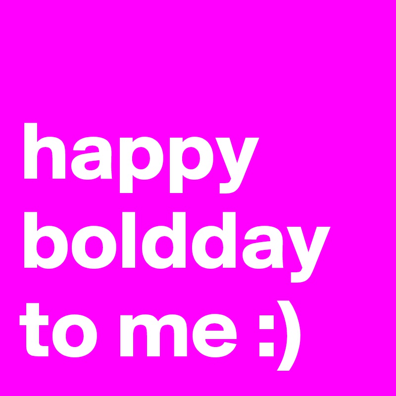 
happy boldday to me :)