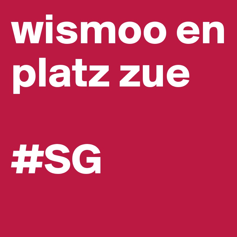 wismoo en platz zue 

#SG