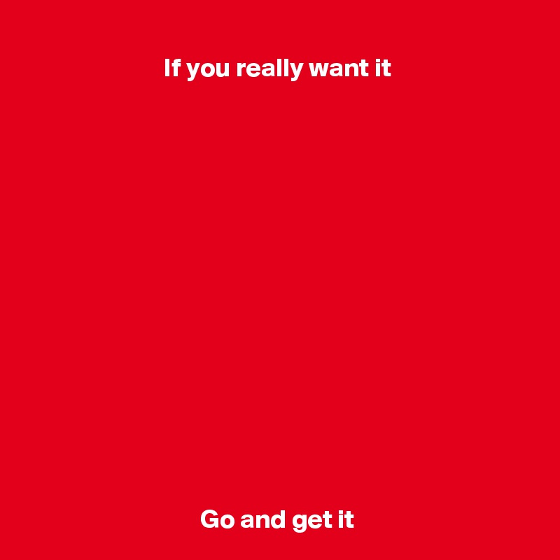 If you really want it















Go and get it