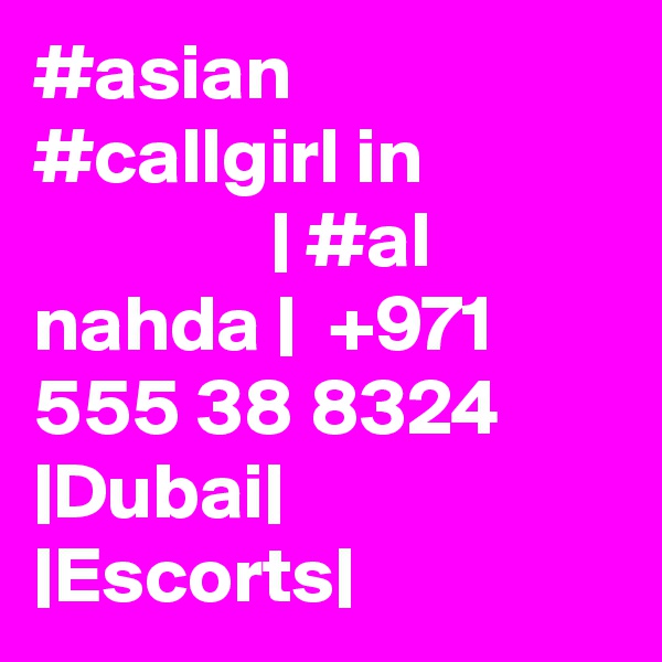 #asian #callgirl in                            | #al nahda |  +971 555 38 8324 |Dubai| |Escorts|