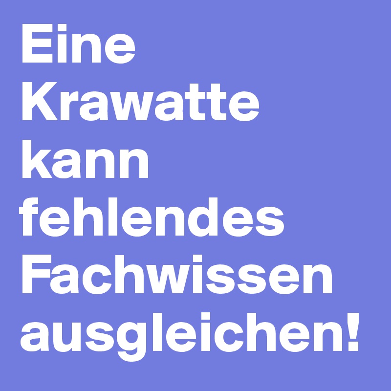 Eine Krawatte kann fehlendes Fachwissen ausgleichen!