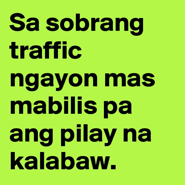 Sa sobrang traffic ngayon mas mabilis pa ang pilay na kalabaw.