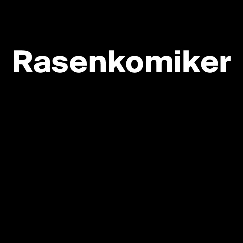 
Rasenkomiker



